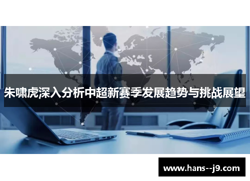 朱啸虎深入分析中超新赛季发展趋势与挑战展望 朱啸虎深入分析中超新赛季发展趋势与挑战展望
