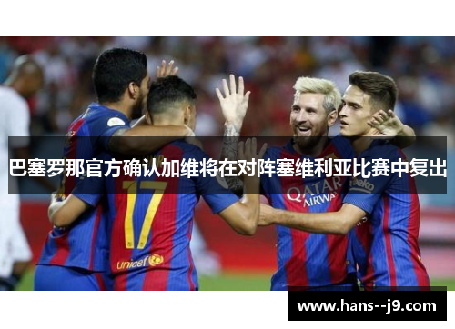巴塞罗那官方确认加维将在对阵塞维利亚比赛中复出 巴塞罗那官方确认加维将在对阵塞维利亚比赛中复出