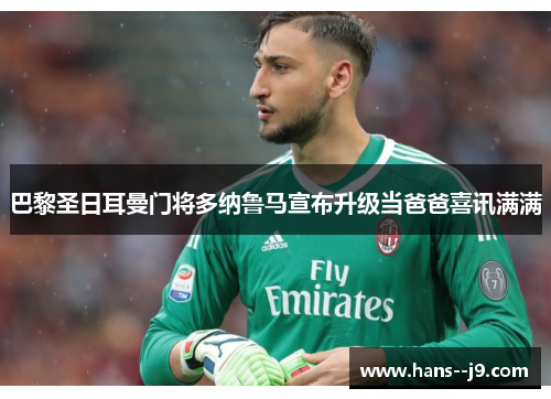 巴黎圣日耳曼门将多纳鲁马宣布升级当爸爸喜讯满满