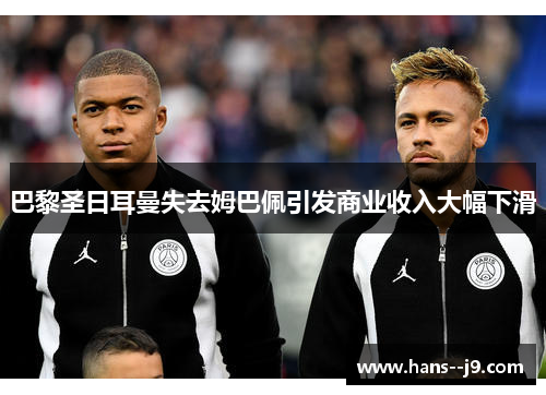 巴黎圣日耳曼失去姆巴佩引发商业收入大幅下滑