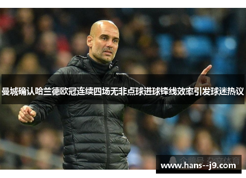 曼城确认哈兰德欧冠连续四场无非点球进球锋线效率引发球迷热议