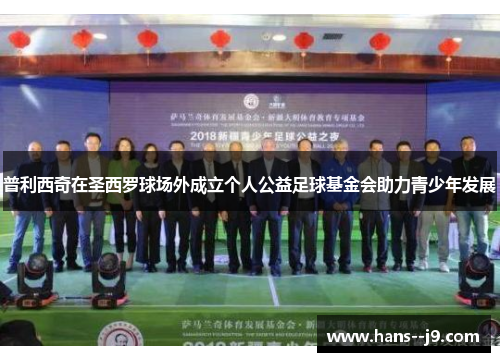 普利西奇在圣西罗球场外成立个人公益足球基金会助力青少年发展