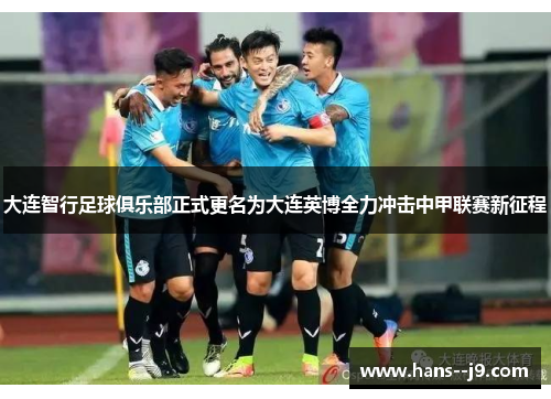 大连智行足球俱乐部正式更名为大连英博全力冲击中甲联赛新征程